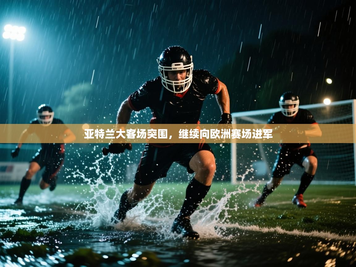 亚特兰大客场突围，继续向欧洲赛场进军  第2张