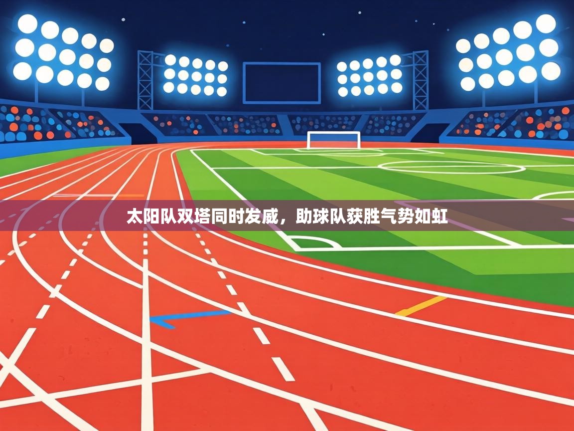 太阳队双塔同时发威,助球队获胜气势如虹 第2张